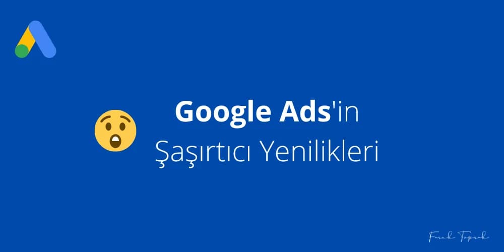 Google Ads'in Şaşırtıcı Güncel Yenilikleri