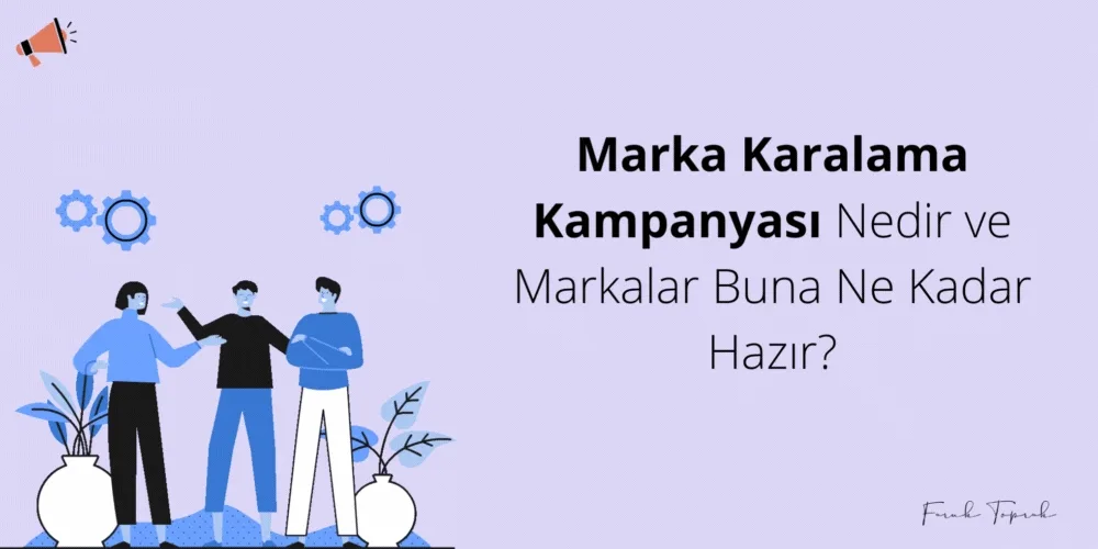 Marka Karalama Kampanyası Nedir ve Markalar Buna Ne Kadar Hazır?