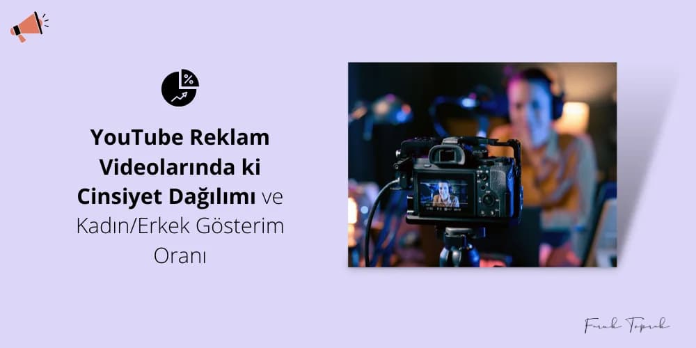 YouTube Reklam Videolarında ki Cinsiyet Dağılımı ve Kadın/Erkek Gösterim Oranı
