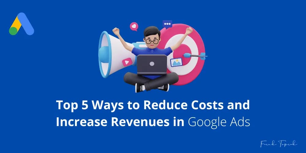 Top 5 Ways to Reduce Costs and Increase Revenues in Google Ads