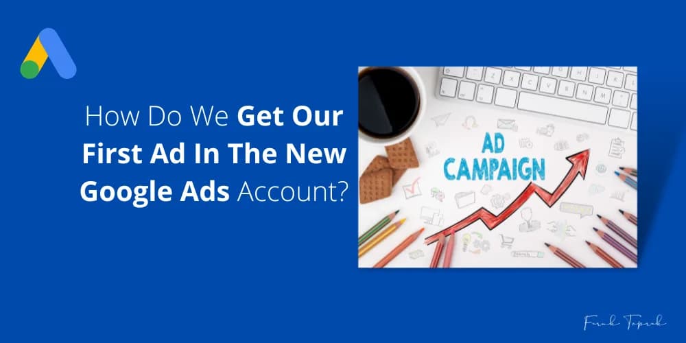 How can we place our first ad in the new Google Ads account?