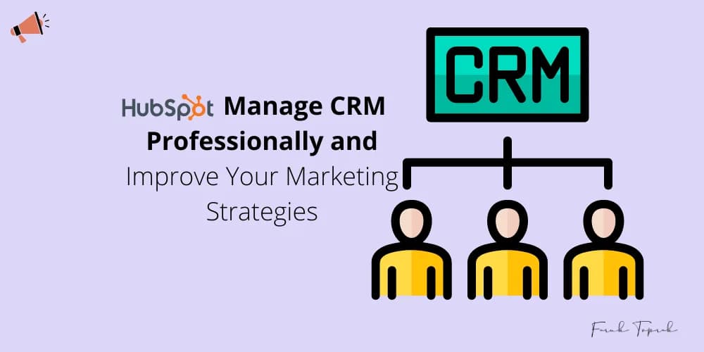 Manage CRM Professionally and Improve Your Marketing Strategies with HubSpot