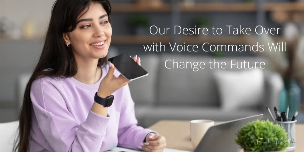 Our desire to take over with voice commands will change the future.